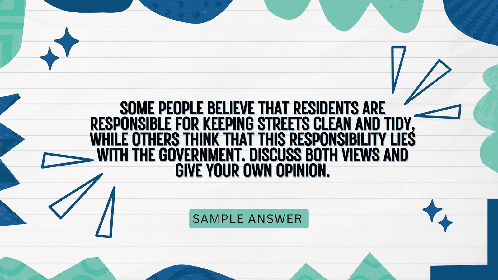 Some people believe that residents are responsible for keeping streets clean and tidy, while others think that this responsibility lies with the government. Discuss both views and give your own opinion.