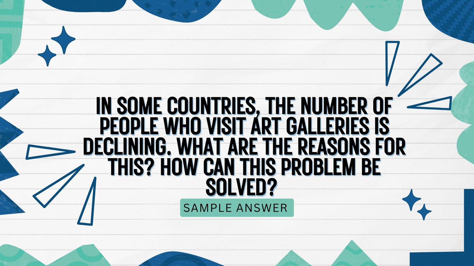 In some countries, the number of people who visit art galleries is declining. What are the reasons for this? How can this problem be solved?