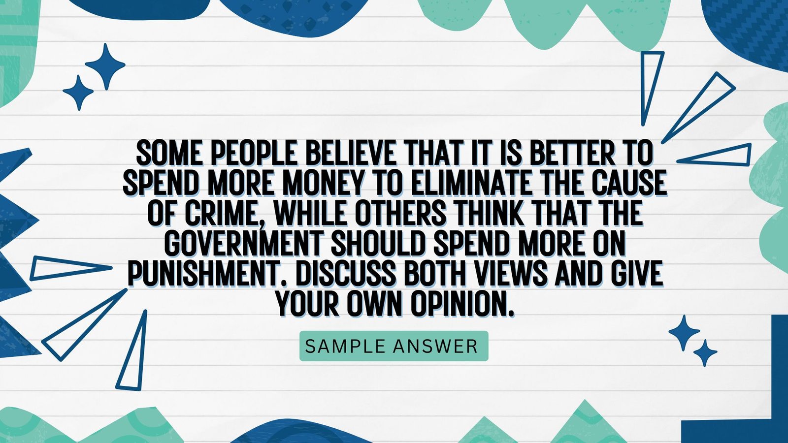 Some people believe that it is better to spend more money to eliminate the cause of crime, while others think that the government should spend more on punishment. Discuss both views and give your own opinion.