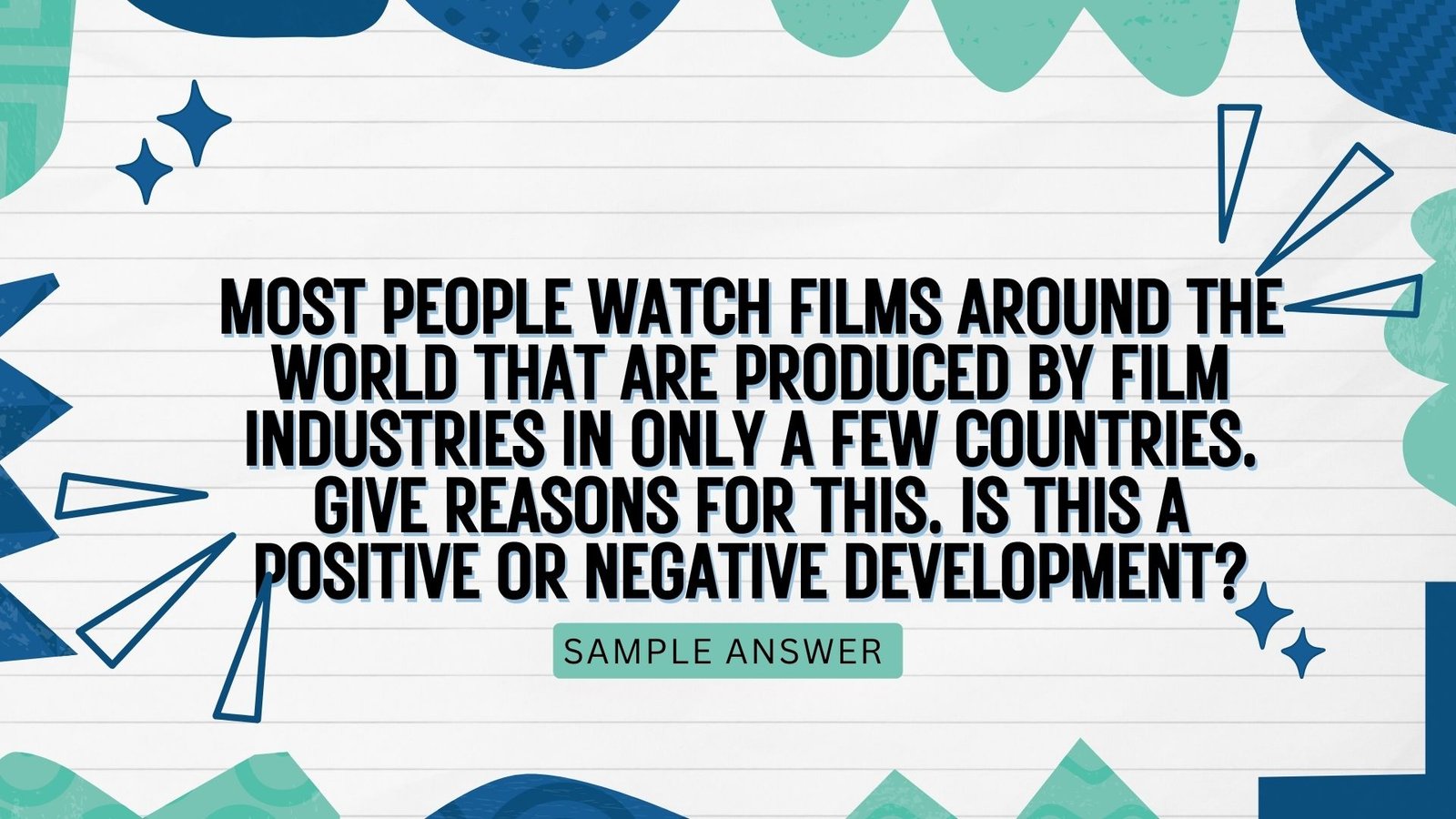 Most people watch films around the world that are produced by film industries in only a few countries.  Give reasons for this. Is this a positive or negative development? | Real exam ielts writing task 2 |